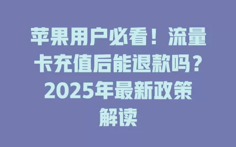苹果用户必看！流量卡充值后能退款吗？2025年最新政策解读