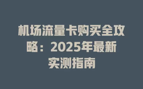 机场流量卡购买全攻略：2025年最新实测指南