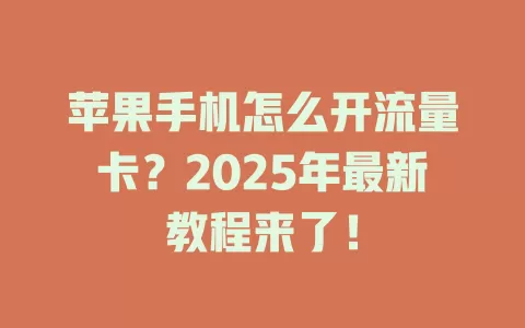 苹果手机怎么开流量卡？2025年最新教程来了！