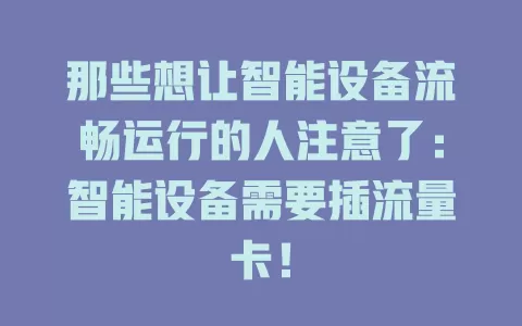 那些想让智能设备流畅运行的人注意了：智能设备需要插流量卡！