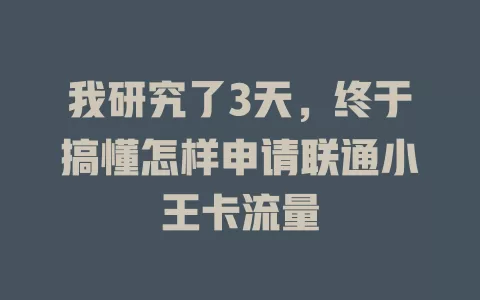 我研究了3天,终于搞懂怎样申请联通小王卡流量