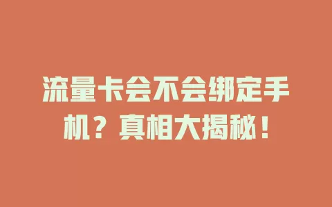 流量卡会不会绑定手机？真相大揭秘！