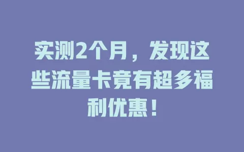 实测2个月，发现这些流量卡竟有超多福利优惠！