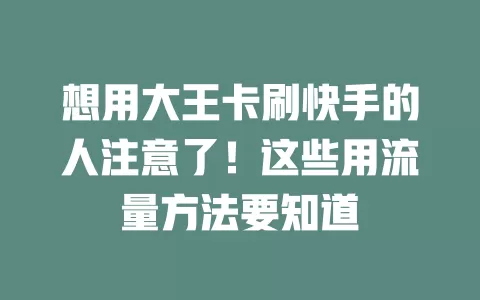 想用大王卡刷快手的人注意了！这些用流量方法要知道