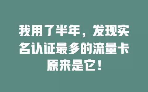 我用了半年，发现实名认证最多的流量卡原来是它！