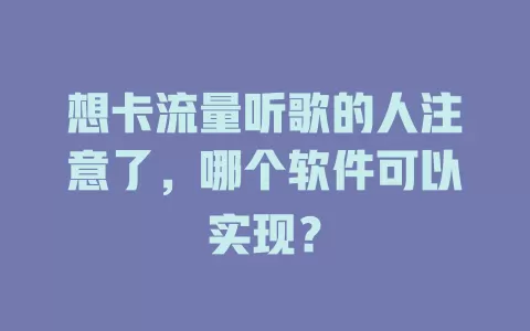 想卡流量听歌的人注意了，哪个软件可以实现？