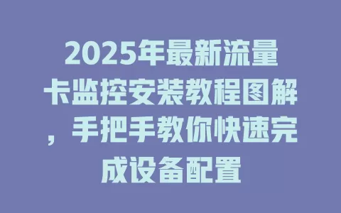2025年最新流量卡监控安装教程图解，手把手教你快速完成设备配置