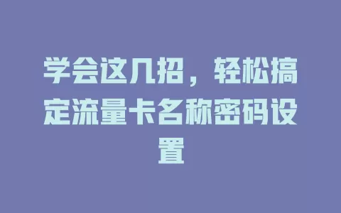 学会这几招，轻松搞定流量卡名称密码设置