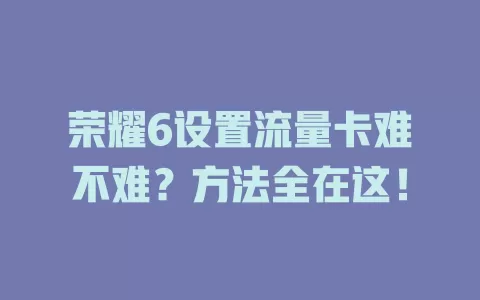 荣耀6设置流量卡难不难？方法全在这！