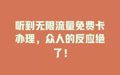 听到无限流量免费卡办理，众人的反应绝了！