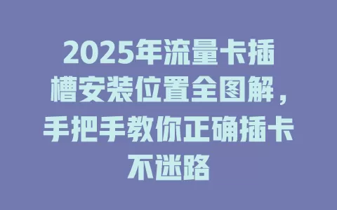 2025年流量卡插槽安装位置全图解，手把手教你正确插卡不迷路