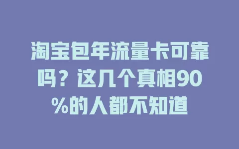 淘宝包年流量卡可靠吗?这几个真相90%的人都不知道