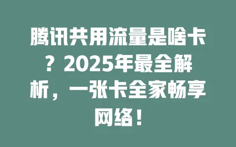 腾讯共用流量是啥卡？2025年最全解析，一张卡全家畅享网络！