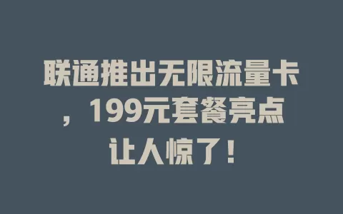 联通推出无限流量卡，199元套餐亮点让人惊了！