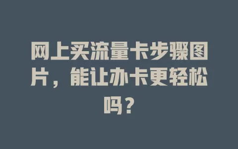 网上买流量卡步骤图片，能让办卡更轻松吗？