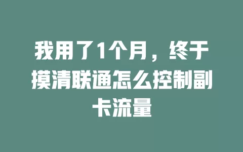 我用了1个月，终于摸清联通怎么控制副卡流量