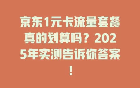 京东1元卡流量套餐真的划算吗？2025年实测告诉你答案！