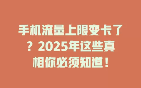 手机流量上限变卡了？2025年这些真相你必须知道！