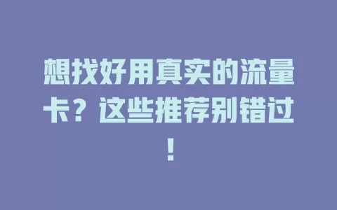 想找好用真实的流量卡？这些推荐别错过！