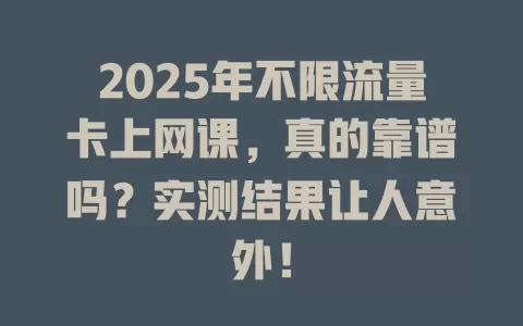 2025年不限流量卡上网课，真的靠谱吗？实测结果让人意外！