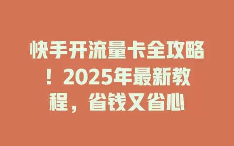快手开流量卡全攻略！2025年最新教程，省钱又省心