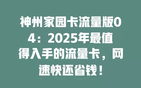 神州家园卡流量版04：2025年最值得入手的流量卡，网速快还省钱！