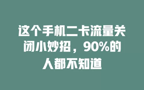 这个手机二卡流量关闭小妙招，90%的人都不知道