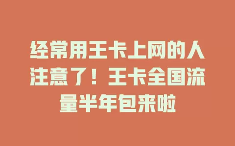 经常用王卡上网的人注意了！王卡全国流量半年包来啦