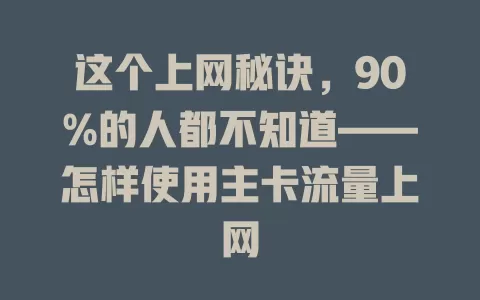 这个上网秘诀,90%的人都不知道——怎样使用主卡流量上网