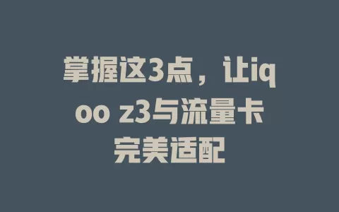 掌握这3点，让iqoo z3与流量卡完美适配