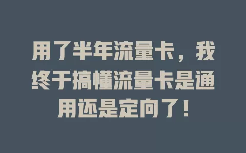 用了半年流量卡，我终于搞懂流量卡是通用还是定向了！