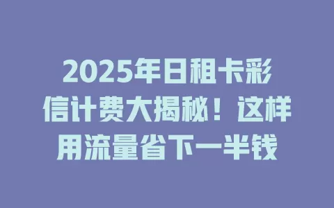 2025年日租卡彩信计费大揭秘！这样用流量省下一半钱