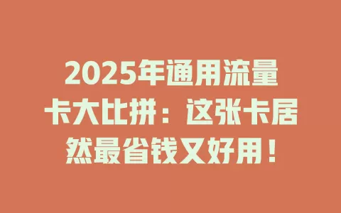 2025年通用流量卡大比拼：这张卡居然最省钱又好用！