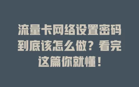 流量卡网络设置密码到底该怎么做？看完这篇你就懂！