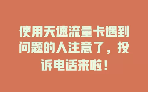 使用天速流量卡遇到问题的人注意了，投诉电话来啦！