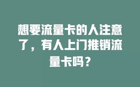 想要流量卡的人注意了，有人上门推销流量卡吗？