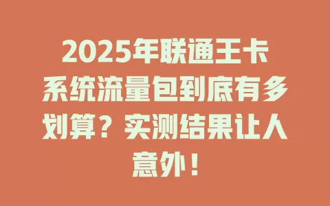 2025年联通王卡系统流量包到底有多划算？实测结果让人意外！