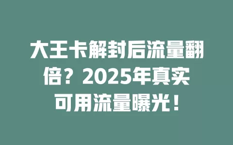 大王卡解封后流量翻倍？2025年真实可用流量曝光！