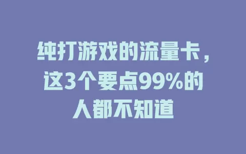 纯打游戏的流量卡，这3个要点99%的人都不知道