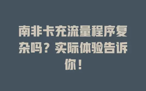 南非卡充流量程序复杂吗？实际体验告诉你！