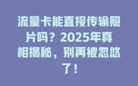 流量卡能直接传输照片吗？2025年真相揭秘，别再被忽悠了！