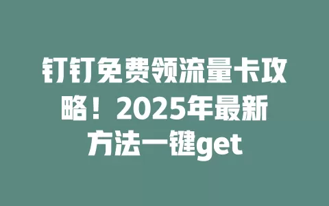 钉钉免费领流量卡攻略！2025年最新方法一键get