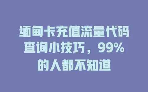 缅甸卡充值流量代码查询小技巧，99%的人都不知道