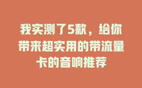 我实测了5款，给你带来超实用的带流量卡的音响推荐