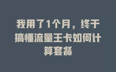 我用了1个月，终于搞懂流量王卡如何计算套餐