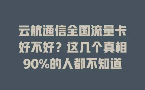 云航通信全国流量卡好不好？这几个真相90%的人都不知道