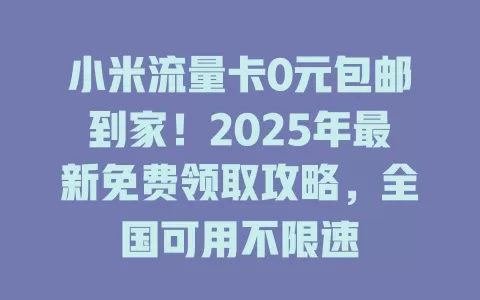 小米流量卡0元包邮到家！2025年最新免费领取攻略，全国可用不限速