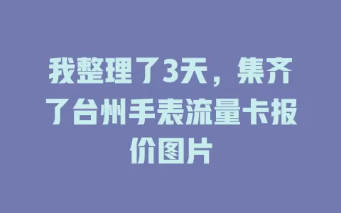 我整理了3天，集齐了台州手表流量卡报价图片