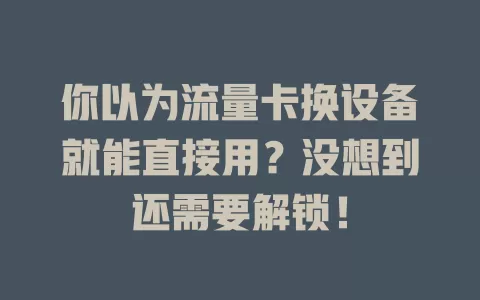 你以为流量卡换设备就能直接用？没想到还需要解锁！