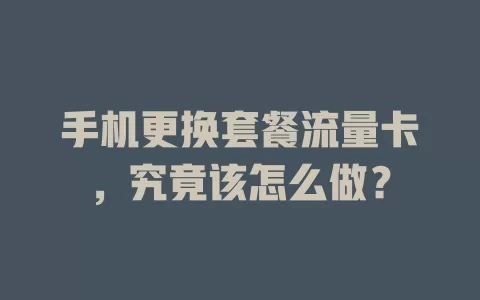 手机更换套餐流量卡，究竟该怎么做？